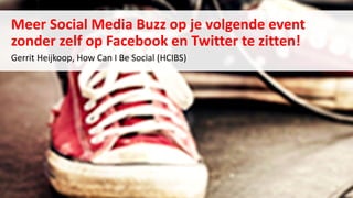 Meer Social Media Buzz op je volgende event
zonder zelf op Facebook en Twitter te zitten!
Gerrit Heijkoop, How Can I Be Social (HCIBS)
 
