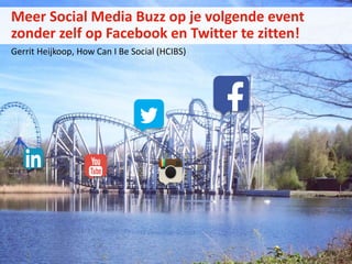 Meer Social Media Buzz op je volgende event
zonder zelf op Facebook en Twitter te zitten!
Gerrit Heijkoop, How Can I Be Social (HCIBS)
 