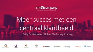 Meer succes met een
centraal klantbeeld
Patty Bastiaansen | Online Marketing Strateeg
 