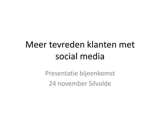 Meer tevreden klanten met
       social media
    Presentatie bijeenkomst
     24 november Silvolde
 