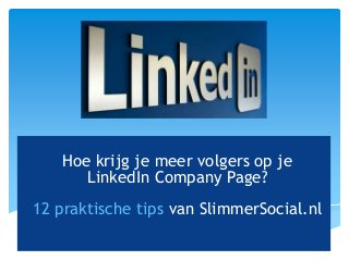 #SlimmerSocial

           Advies | Strategie | Beheer

    Hoe krijg je meer volgers op je
       LinkedIn Company Page?
12 praktische tips van SlimmerSocial.nl
 