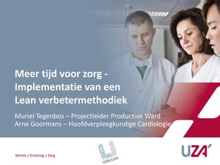 Meer tijd voor zorg -
Implementatie van een
Lean verbetermethodiek
Muriel Tegenbos – Projectleider Productive Ward
Arne Goormans – Hoofdverpleegkundige Cardiologie
 