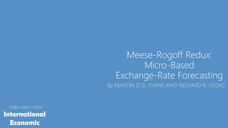 Meese-Rogoff Redux:
Micro-Based
Exchange-Rate Forecasting
By MARTIN D. D. EVANS AND RICHARD K. LYONS
SHIEH AND HSIEH
International
Economic
 