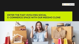 ENTER THE FAST-EVOLVING SOCIAL
E-COMMERCE SPACE WITH OUR MEESHO CLONE
 