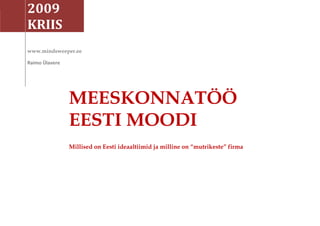 2009
KRIIS
www.mindsweeper.ee

Raimo Ülavere




                MEESKONNATÖÖ
                EESTI MOODI
                Millised on Eesti ideaaltiimid ja milline on “mutrikeste” firma
 