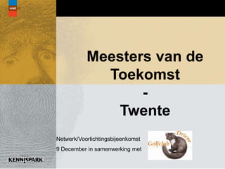 Meesters van de
             Toekomst
                  -
              Twente
Netwerk/Voorlichtingsbijeenkomst
9 December in samenwerking met
 