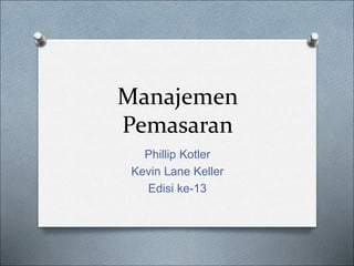 Manajemen
Pemasaran
Phillip Kotler
Kevin Lane Keller
Edisi ke-13
 