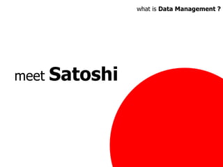 meet  Satoshi what is  Data Management ? 