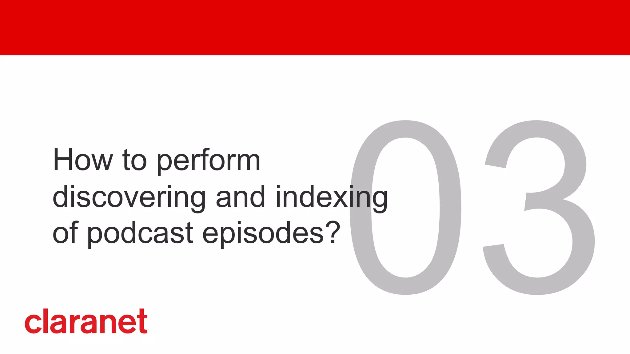 03
How to perform
discovering and indexing
of podcast episodes?
 