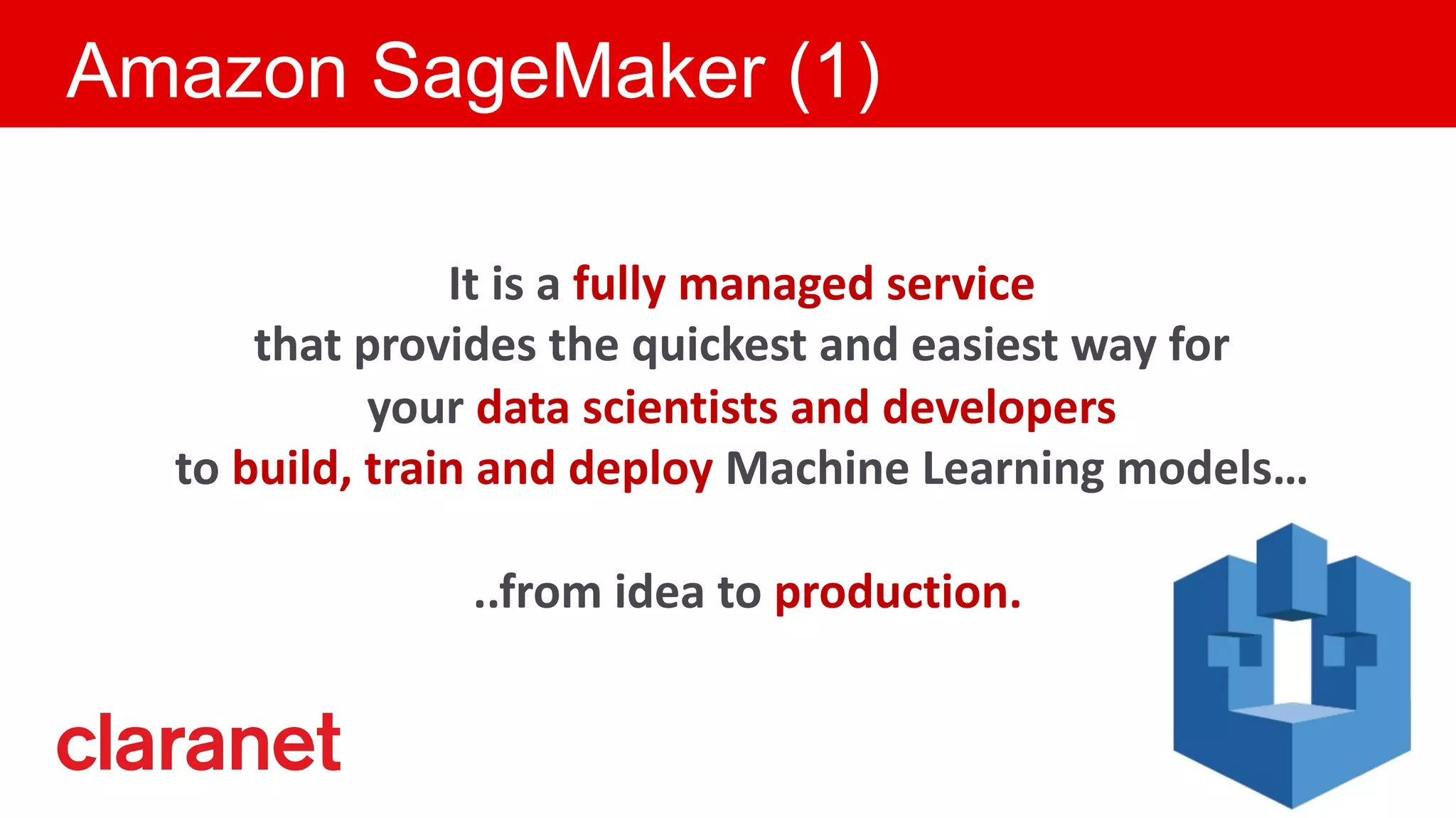 Amazon SageMaker (1)
It is a fully managed service
that provides the quickest and easiest way for
your data scientists and developers
to build, train and deploy Machine Learning models…
..from idea to production.
 