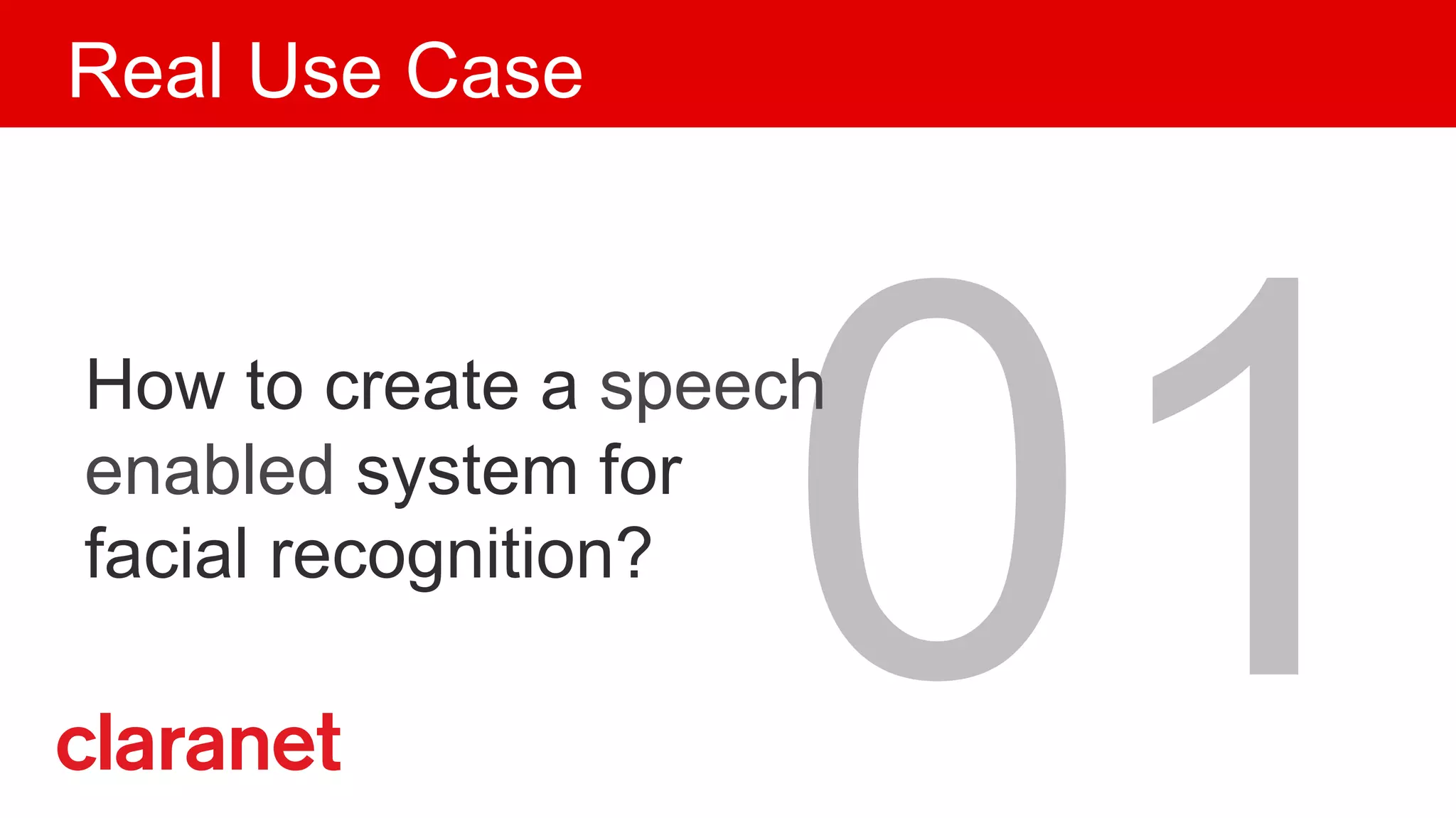 01How to create a speech
enabled system for
facial recognition?
Real Use Case
 