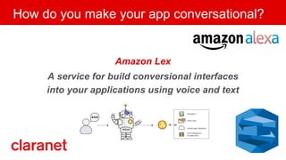 How do you make your app conversational?
Amazon Lex
A service for build conversional interfaces
into your applications using voice and text
 