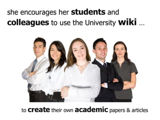 to  create  their own  academic  papers & articles she encourages her  students  and  colleagues  to use the University  w...