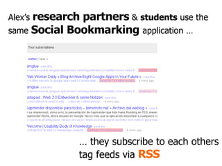 Alex’s  research partners  &  students  use the same  Social Bookmarking  application … …  they subscribe to each others t...
