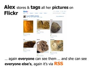 Alex  stores &  tags  all her  pictures  on  Flickr …  again  everyone  can see them … and she can see  everyone else’s , ...