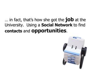 …  in fact, that’s how she got the  job  at the University.  Using a  Social Network  to find  contacts  and  opportunitie...
