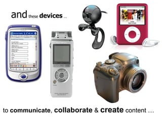 and  these  devices  … to  communicate ,  collaborate  &  create  content … 