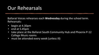 Our Rehearsals
Ballarat Voices rehearses each Wednesday during the school term.
Rehearsals:
• begin at 4.30pm
• end at 5.45pm
• take place at the Ballarat South Community Hub and Phoenix P-12
College Music rooms
• must be attended every week (unless ill)
 