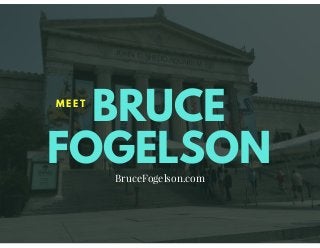 BRUCE
FOGELSON
M E E T
BruceFogelson.com
 