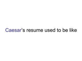 Caesar ’s resume used to be like 