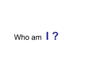 Who am  I ? 