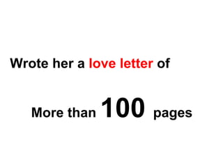 Wrote her a  love letter  of  More than  100  pages  