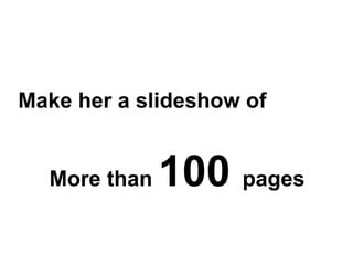 Make her a slideshow of  More than  100  pages  