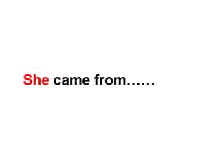 She  came from…… 