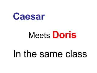 Caesar Meets   Doris In the same class 