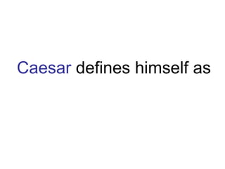 Caesar  defines himself as 