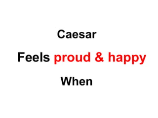 Caesar Feels  proud & happy When 