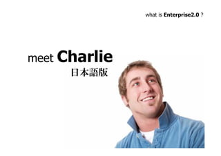 what is Enterprise2.0 ?




       Charlie
meet
        日本語版