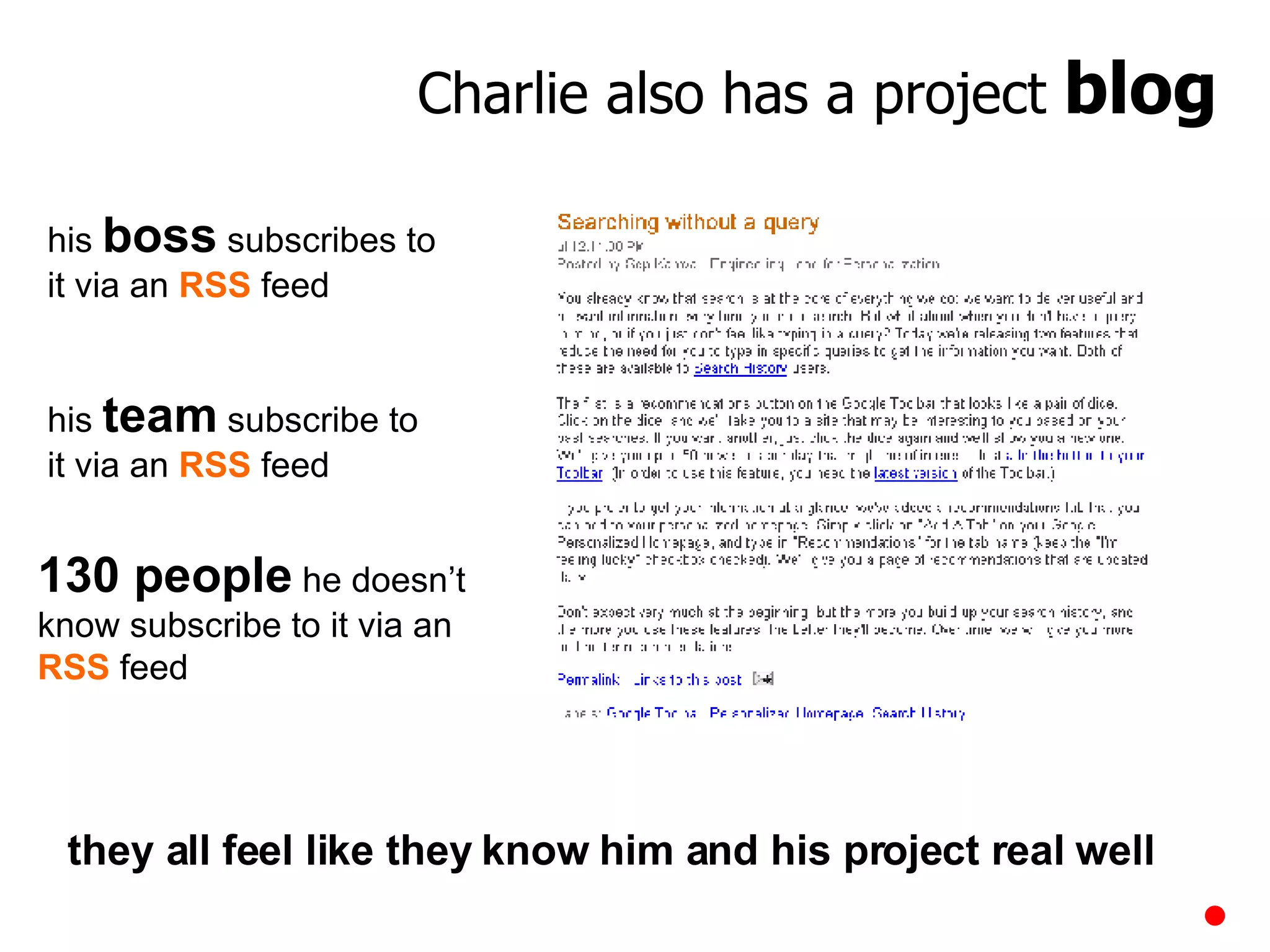 his  boss  subscribes to it via an  RSS  feed his  team  subscribe to it via an  RSS  feed 130 people  he doesn’t know subscribe to it via an  RSS  feed they all feel like they know him and his project real well Charlie also has a project  blog 