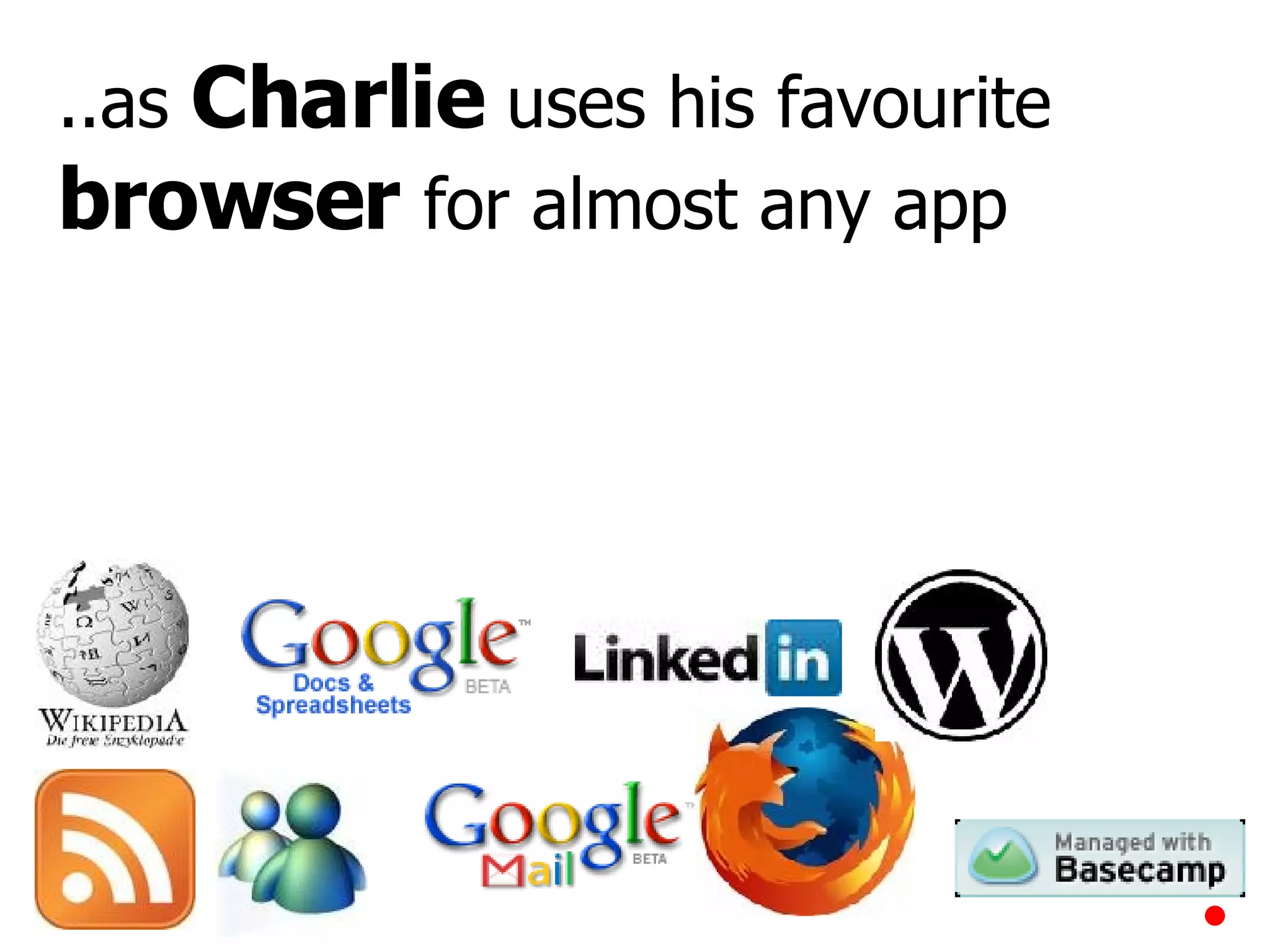 ..as  Charlie  uses his favourite  browser  for almost any app 