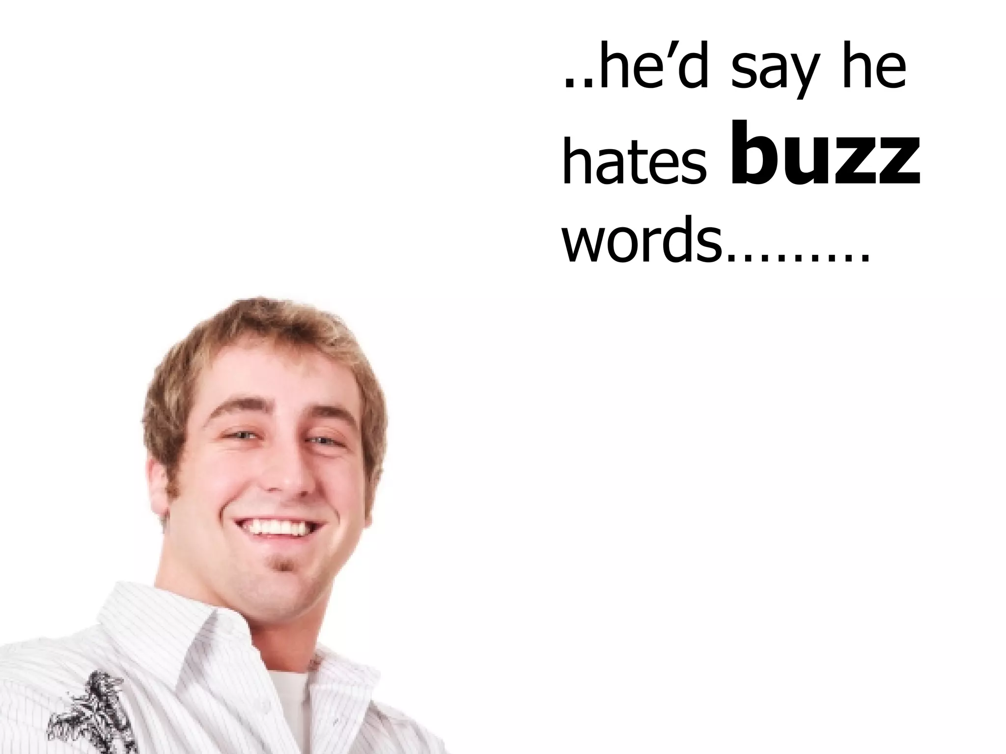 ..he’d say he hates  buzz  words……… 