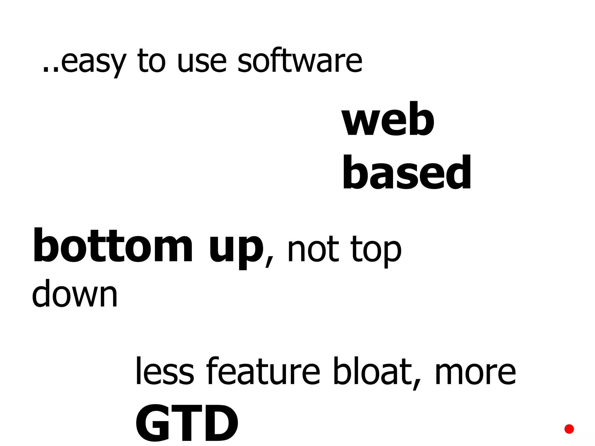 ..easy to use software web based bottom up , not top down less feature bloat, more  GTD 