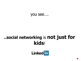 you see…. ..social   networking  is  not just for kids ! 