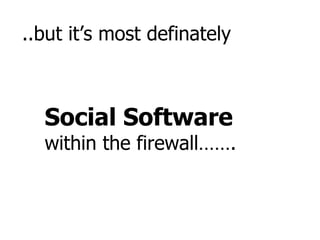 ..but it’s most definately Social Software  within the firewall……. 