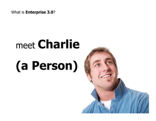 What is Enterprise 3.0?




  meet       Charlie
  (a Person)
 