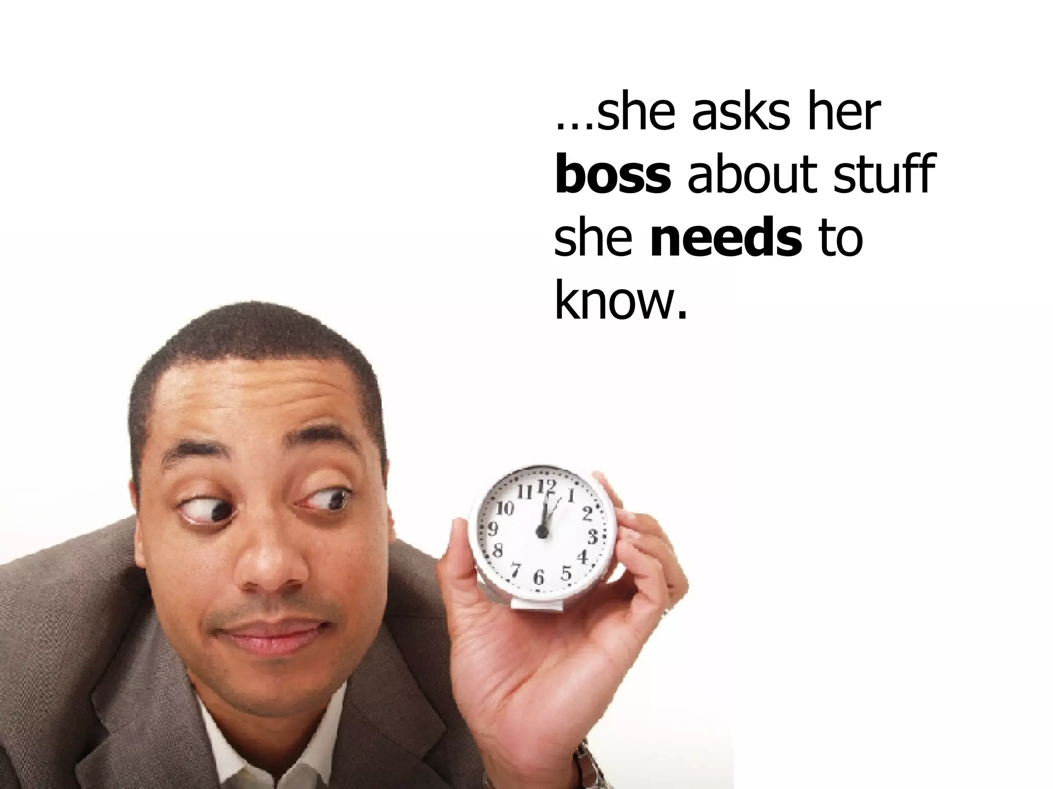 … she asks her  boss  about stuff she  needs  to know. 