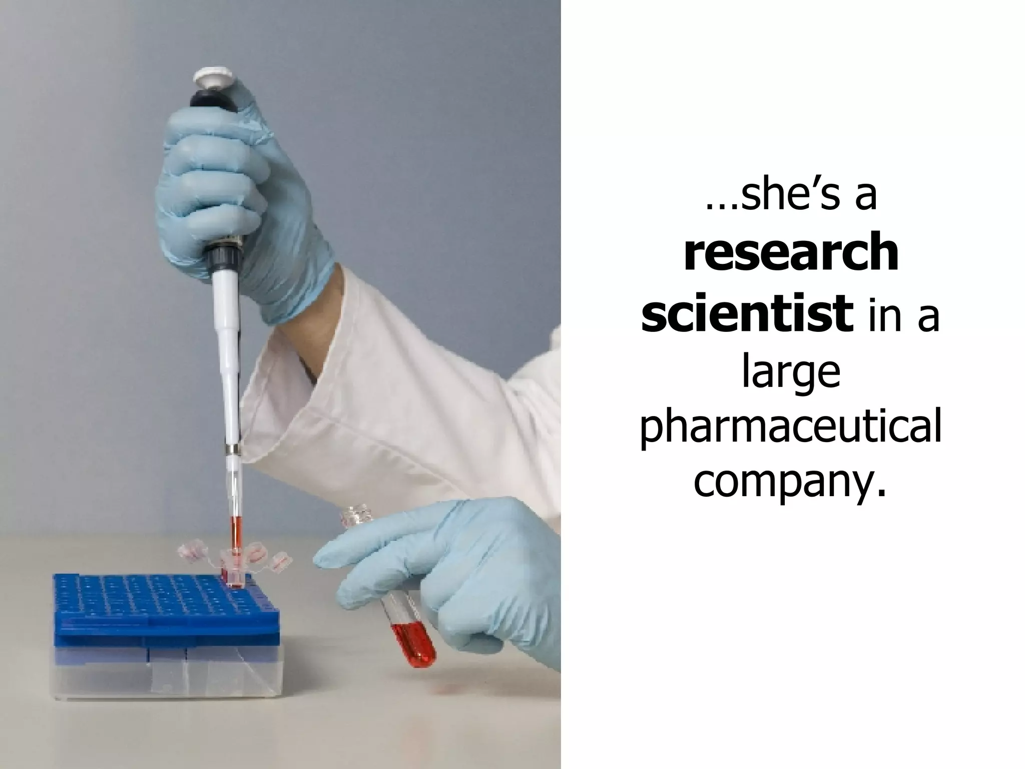 … she’s a  research scientist  in a large pharmaceutical company. 