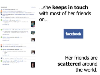 … she  keeps in touch  with most of her friends on… Her friends are  scattered  around the world. 