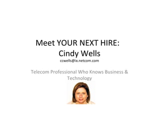 Meet YOUR NEXT HIRE:  Cindy Wells [email_address] Telecom Professional Who Knows Business & Technology 