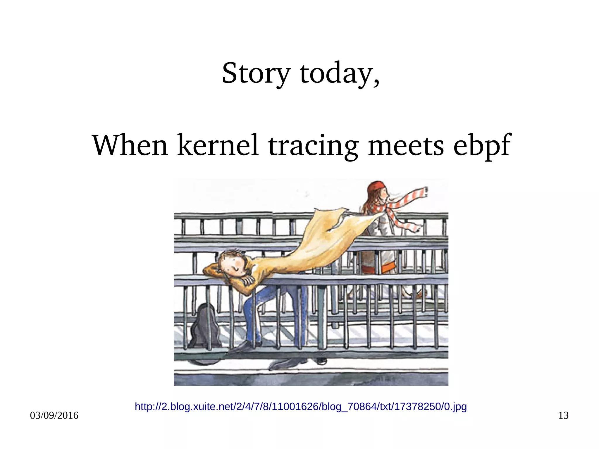 03/09/2016 13
Story today,
When kernel tracing meets ebpf
http://2.blog.xuite.net/2/4/7/8/11001626/blog_70864/txt/17378250/0.jpg
 