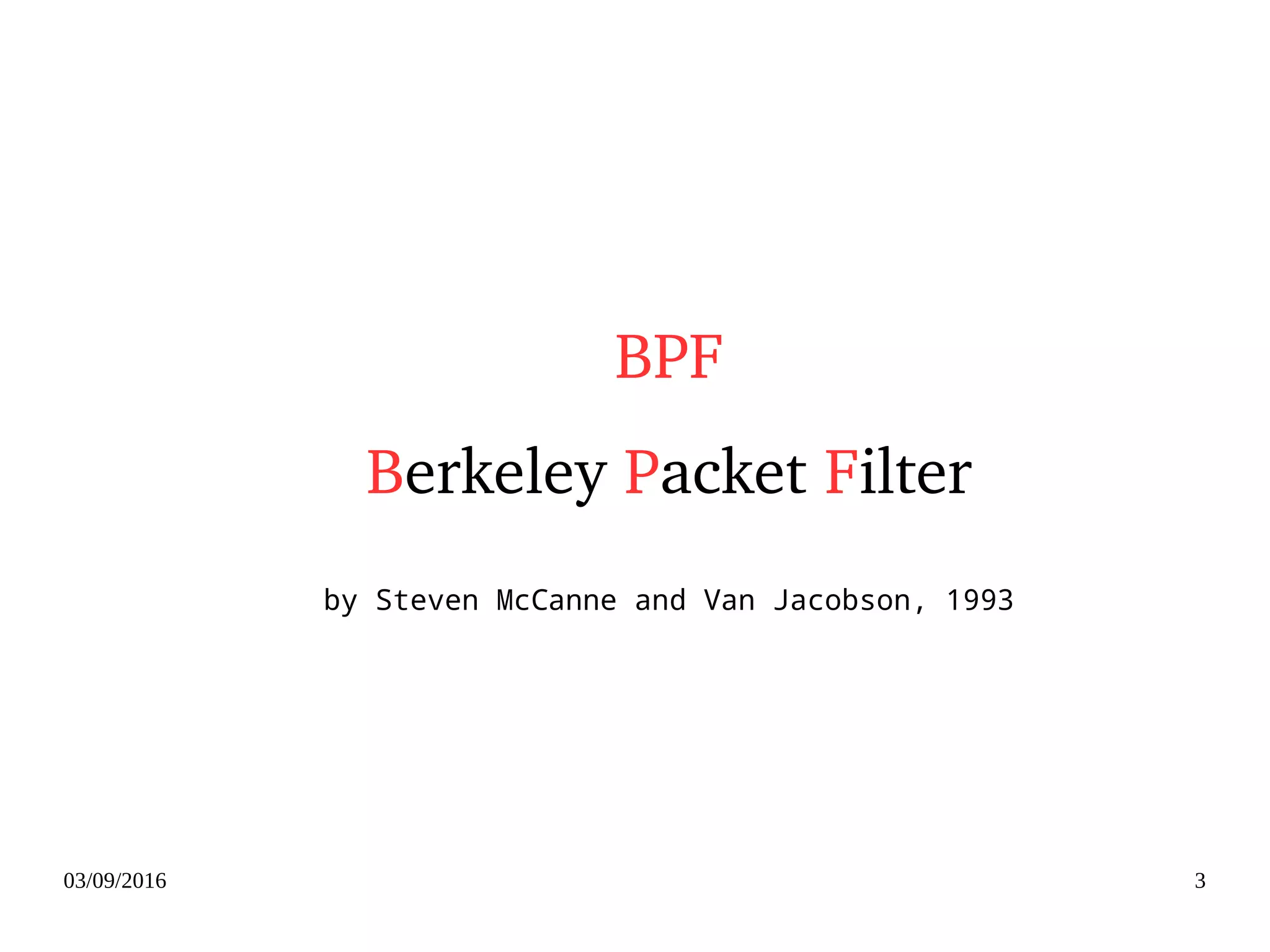 03/09/2016 3
BPF
Berkeley Packet Filter
by Steven McCanne and Van Jacobson, 1993
 