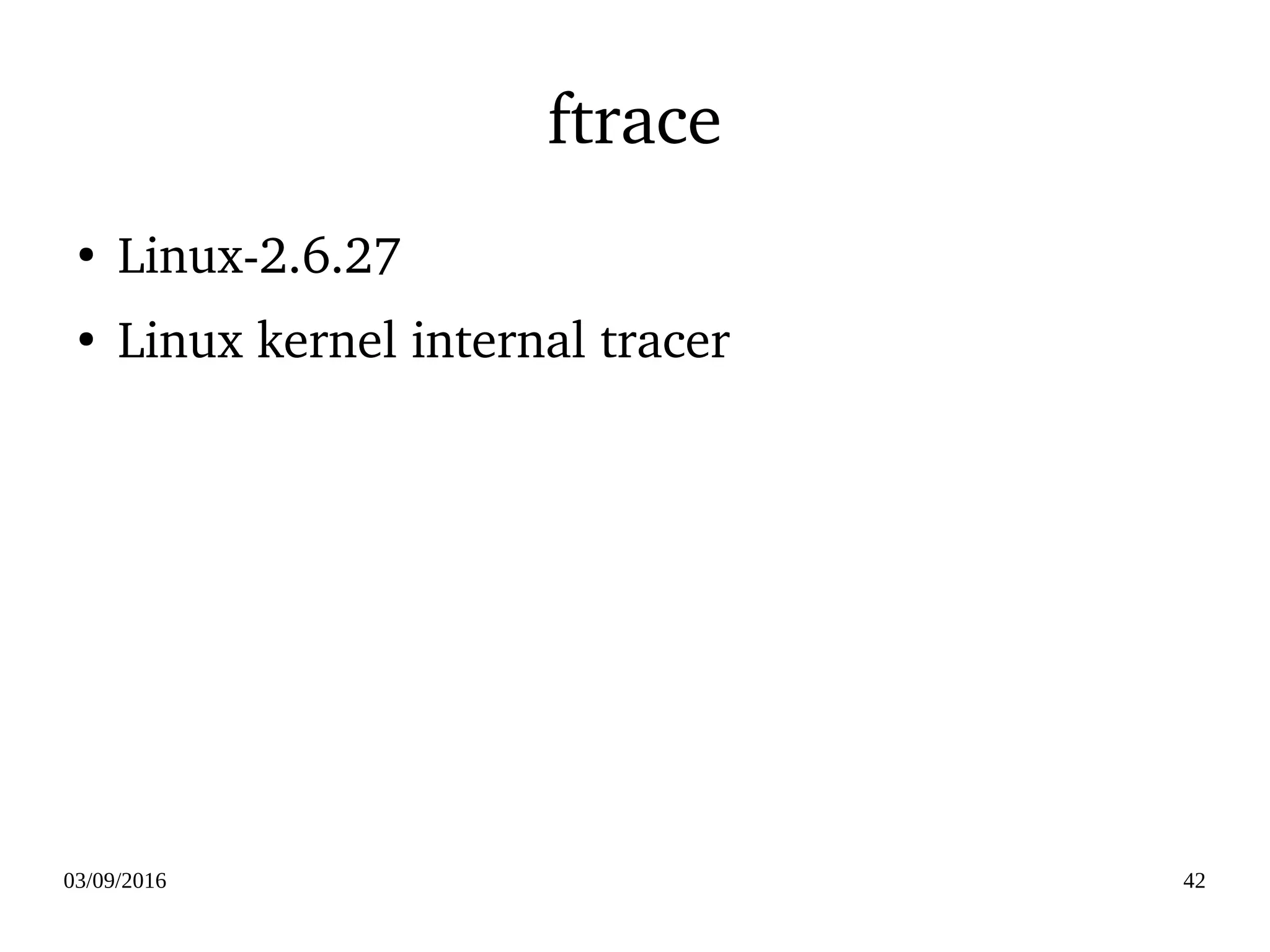 03/09/2016 42
ftrace
●
Linux­2.6.27
●
Linux kernel internal tracer
 