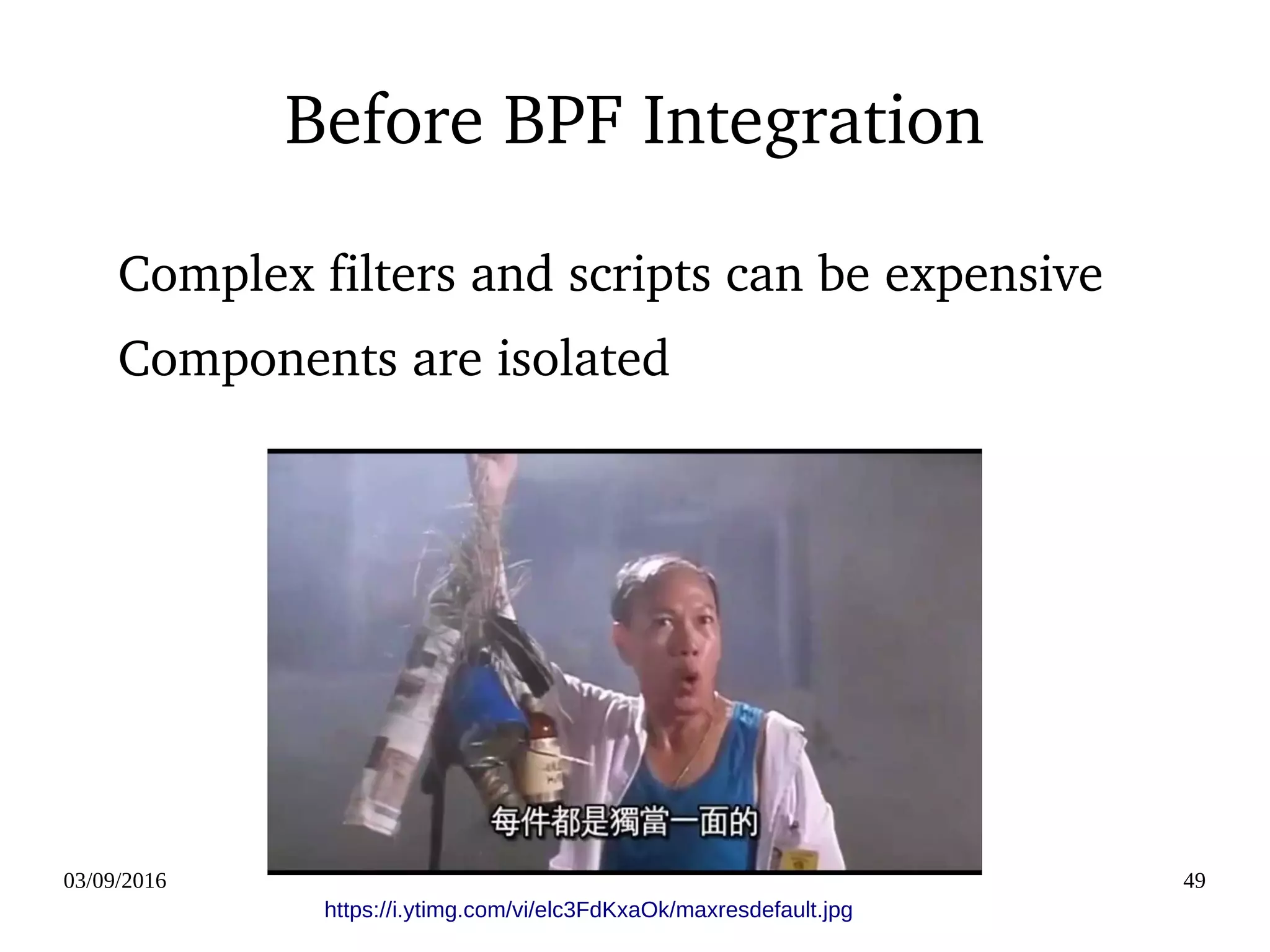 03/09/2016 49
https://i.ytimg.com/vi/elc3FdKxaOk/maxresdefault.jpg
Before BPF Integration
Complex filters and scripts can be expensive
Components are isolated
 
