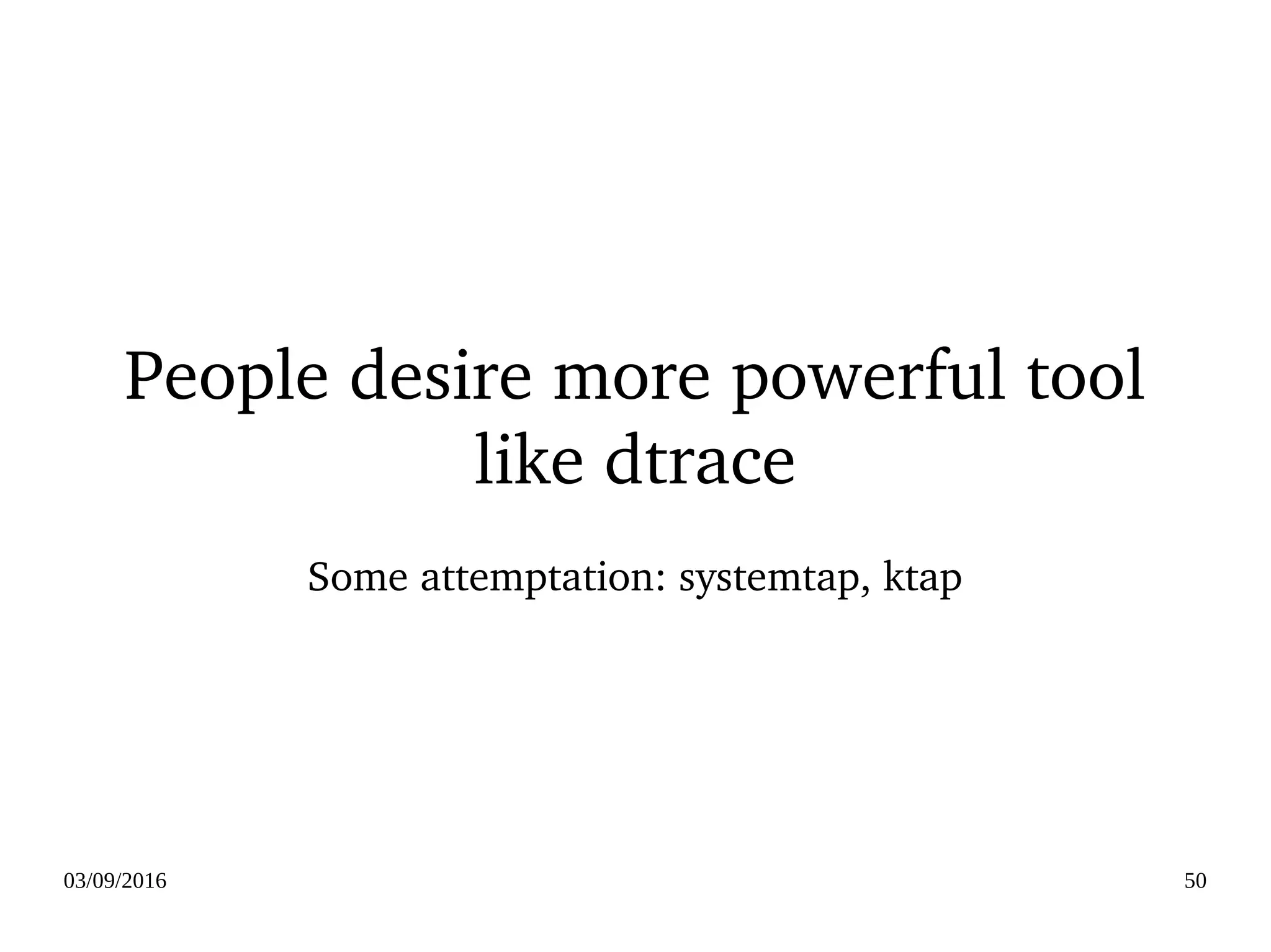 03/09/2016 50
People desire more powerful tool 
like dtrace
Some attemptation: systemtap, ktap
 