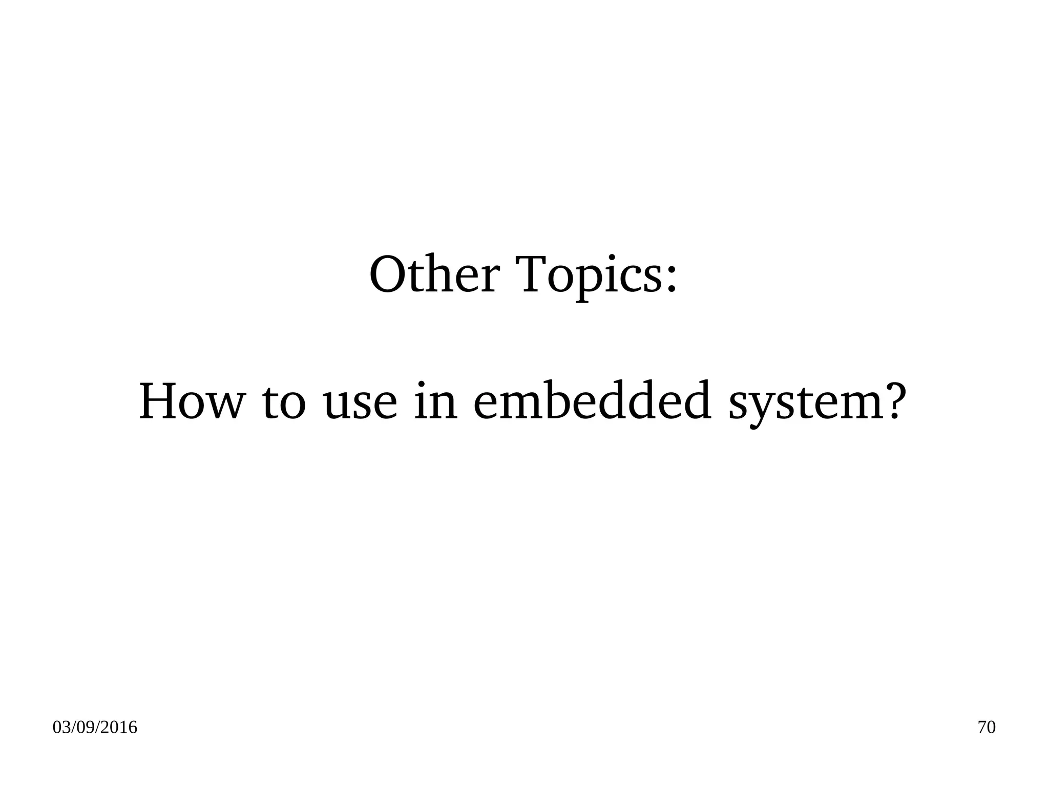 03/09/2016 70
Other Topics:
How to use in embedded system?
 