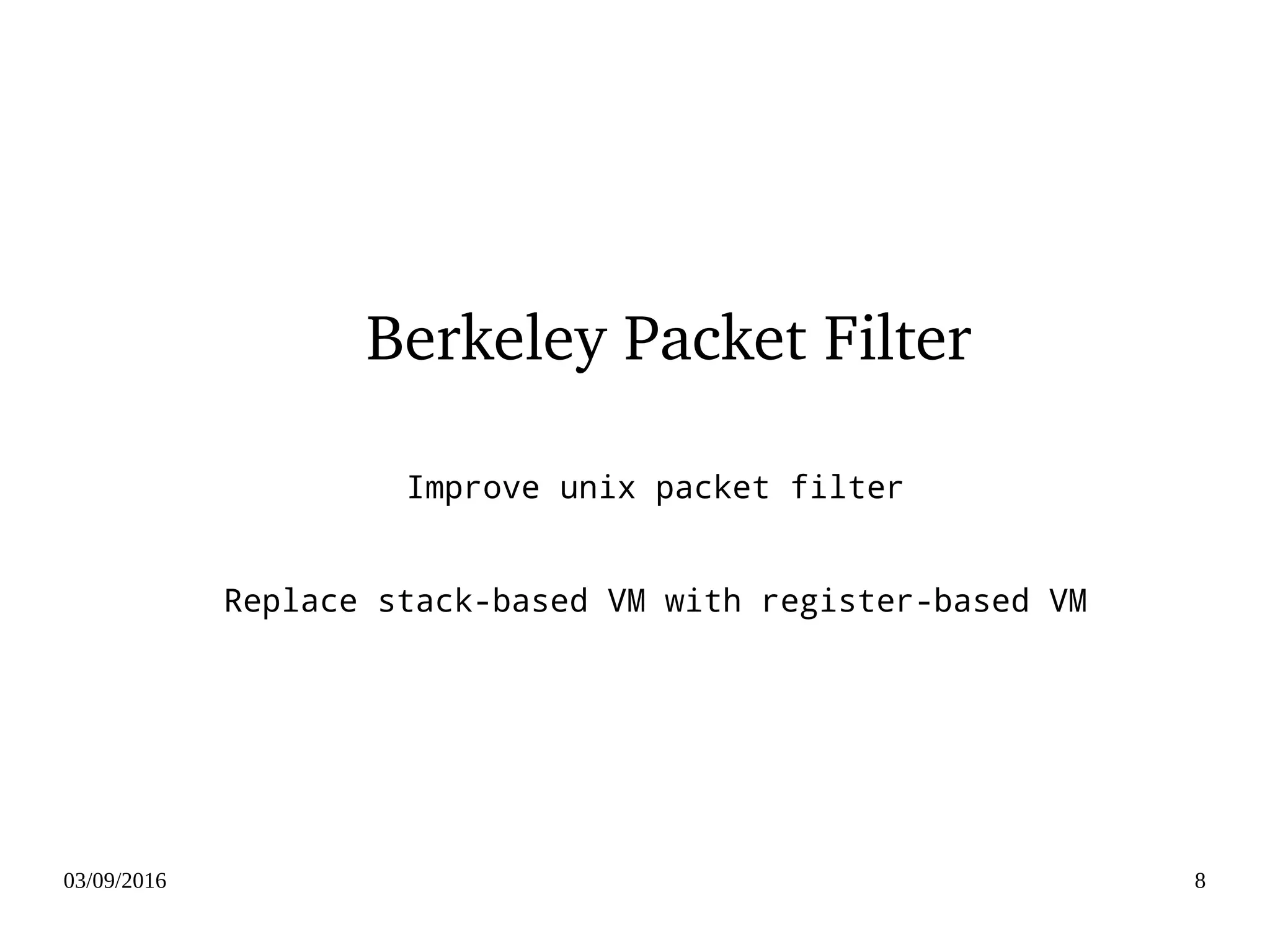 03/09/2016 8
Berkeley Packet Filter
Improve unix packet filter
Replace stack-based VM with register-based VM
 